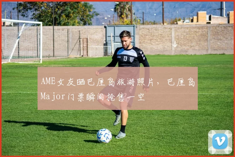 AME女友晒巴厘岛旅游照片，巴厘岛Major门票瞬间抢售一空