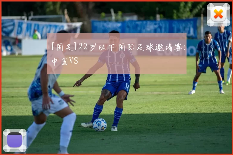 [国足]22岁以下国际足球邀请赛：中国VS