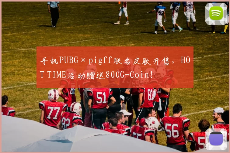 手机PUBG×pigff联名皮肤开售，HOT TIME活动赠送800G-Coin!