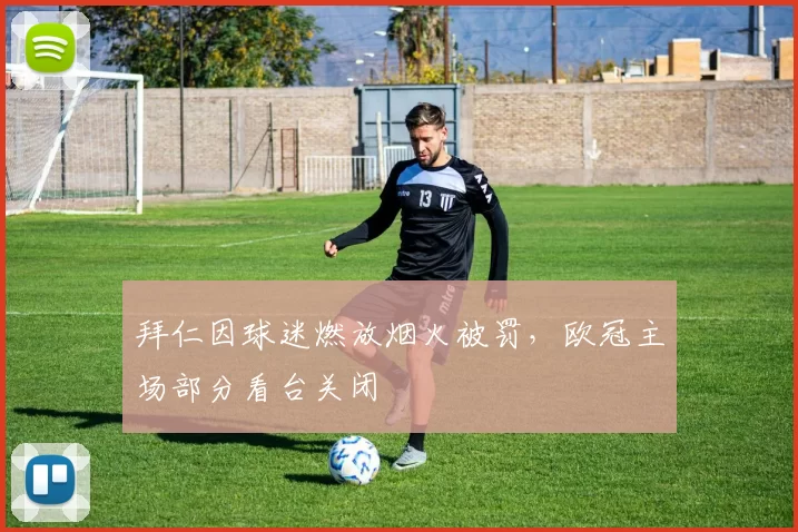 拜仁因球迷燃放烟火被罚，欧冠主场部分看台关闭