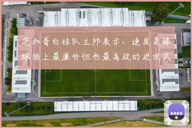 芝加哥白袜队主帅表示，速度是棒球场上最廉价但也最高效的进攻武器