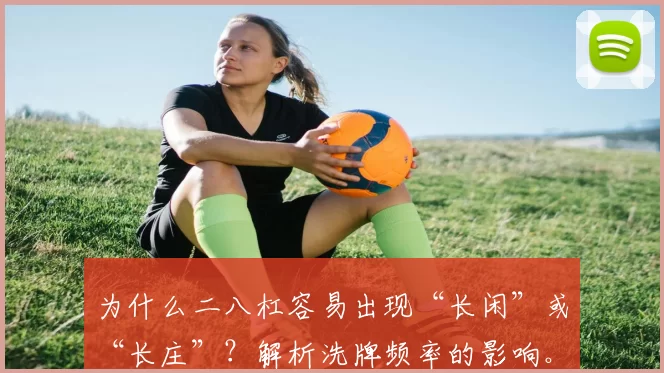 为什么二八杠容易出现“长闲”或“长庄”？解析洗牌频率的影响。（二八杠为何易出现长闲或长庄：洗牌频率的影响剖析）