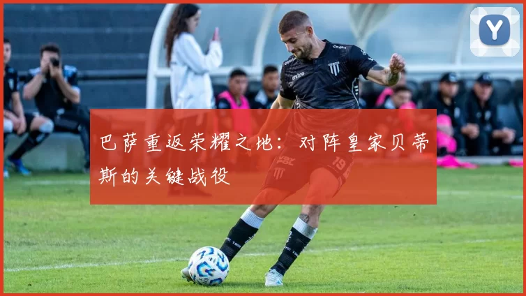 巴萨重返荣耀之地：对阵皇家贝蒂斯的关键战役