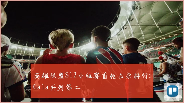 英雄联盟S12小组赛首轮击杀排行：Gala并列第二