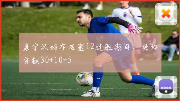康宁汉姆在活塞12连胜期间，场均贡献30+10+5