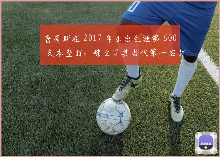 普荷斯在 2017 年击出生涯第 600 支本垒打，确立了其当代第一右打者的历史地位