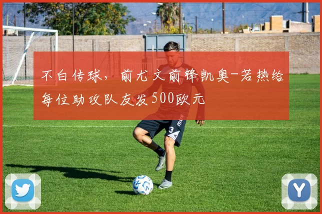不白传球，前尤文前锋凯奥-若热给每位助攻队友发500欧元