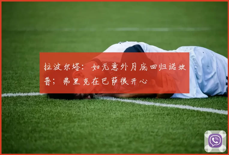 拉波尔塔：如无意外月底回归诺坎普；弗里克在巴萨很开心