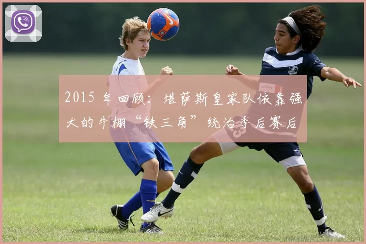 2015 年回顾：堪萨斯皇家队依靠强大的牛棚“铁三角”统治季后赛后段