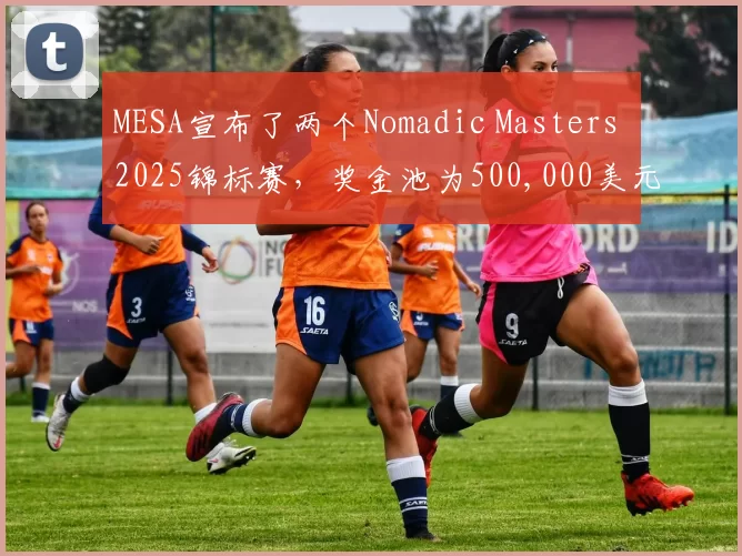 MESA宣布了两个Nomadic Masters 2025锦标赛，奖金池为500,000美元