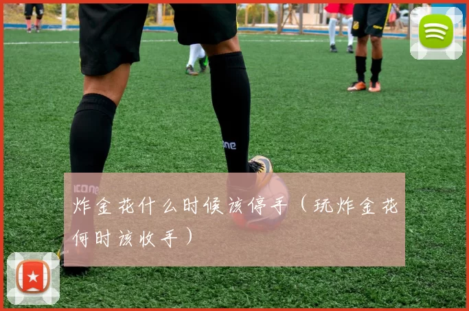 炸金花什么时候该停手（玩炸金花何时该收手）