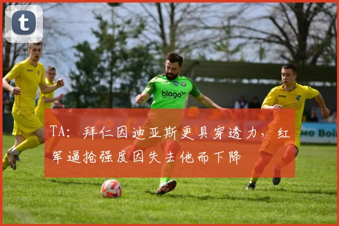 TA：拜仁因迪亚斯更具穿透力，红军逼抢强度因失去他而下降