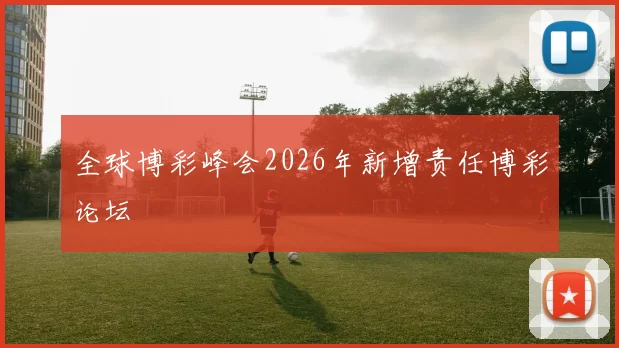 全球博彩峰会2026年新增责任博彩论坛
