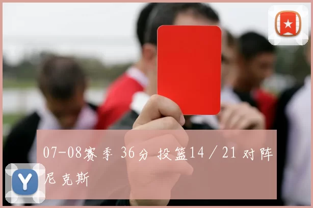 07-08赛季 36分 投篮14／21 对阵尼克斯