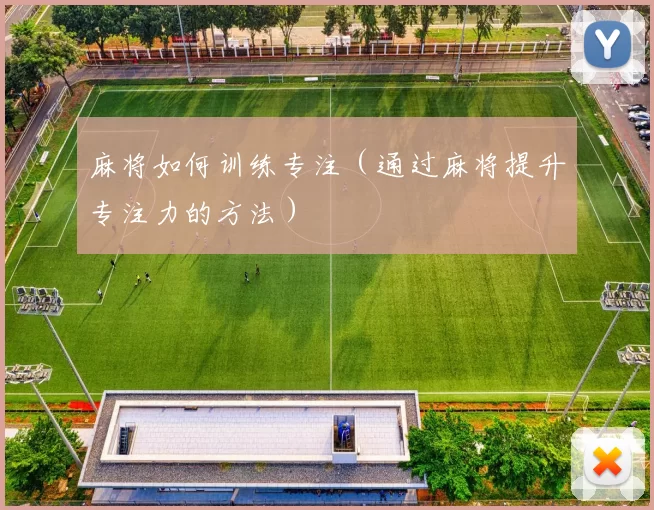 麻将如何训练专注（通过麻将提升专注力的方法）