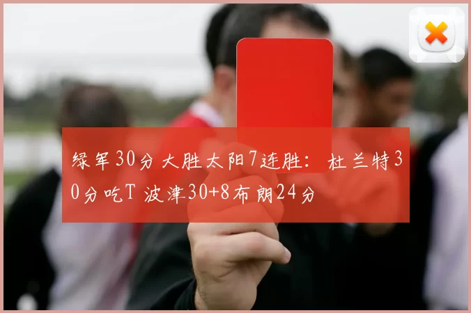 绿军30分大胜太阳7连胜：杜兰特30分吃T 波津30+8布朗24分