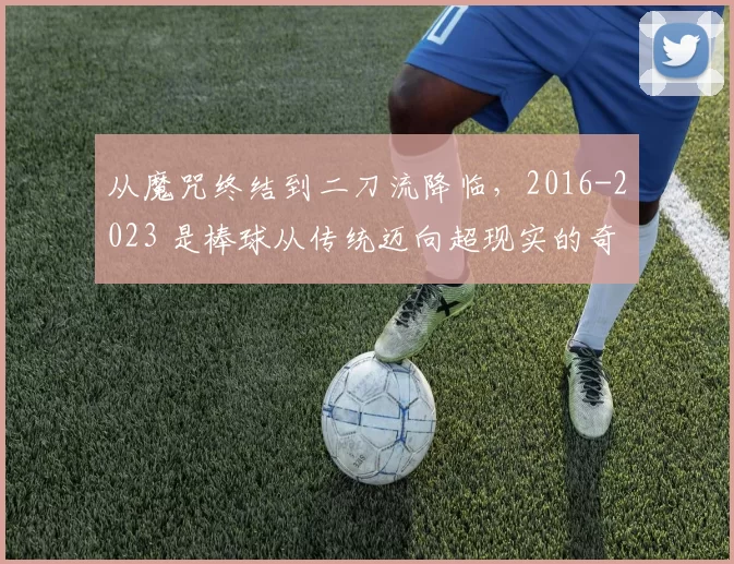从魔咒终结到二刀流降临，2016-2023 是棒球从传统迈向超现实的奇迹时代。