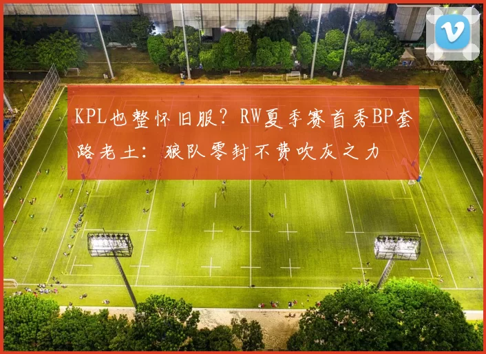 KPL也整怀旧服？RW夏季赛首秀BP套路老土：狼队零封不费吹灰之力