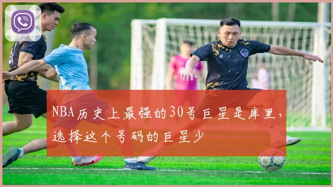 NBA历史上最强的30号巨星是库里，选择这个号码的巨星少