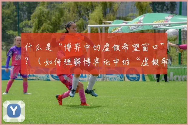 什么是“博弈中的虚假希望窗口”？（如何理解博弈论中的“虚假希望窗口”？）