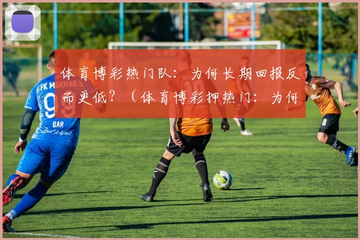体育博彩热门队：为何长期回报反而更低？（体育博彩押热门：为何长期回报更差？）
