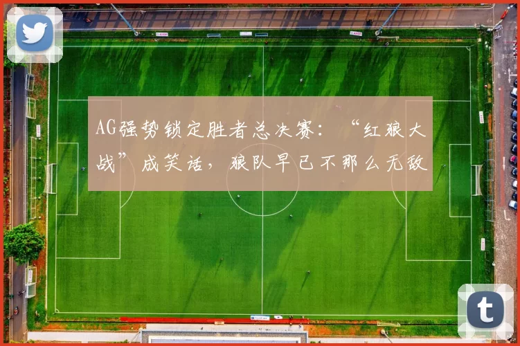 AG强势锁定胜者总决赛：“红狼大战”成笑话，狼队早已不那么无敌