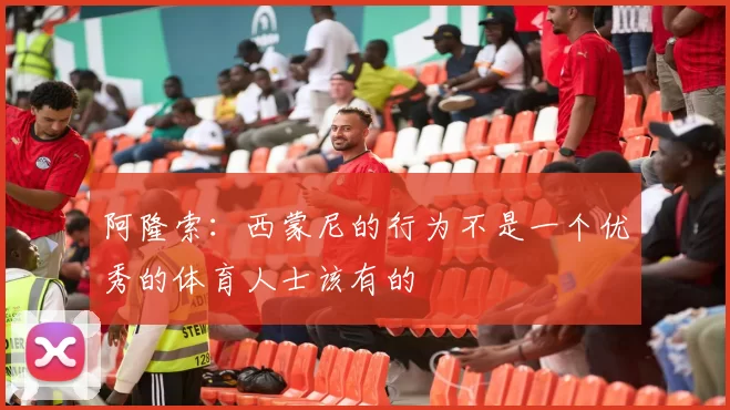 阿隆索：西蒙尼的行为不是一个优秀的体育人士该有的