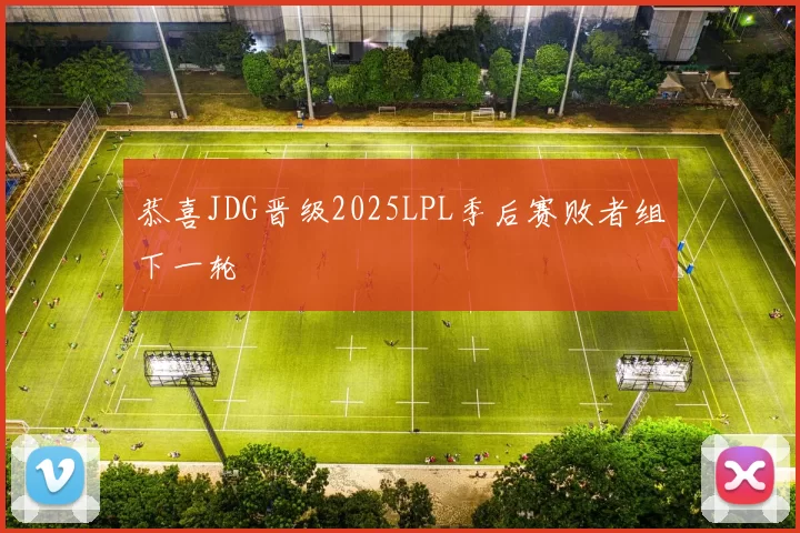 恭喜JDG晋级2025LPL季后赛败者组下一轮