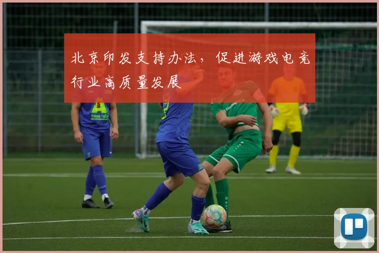 北京印发支持办法，促进游戏电竞行业高质量发展