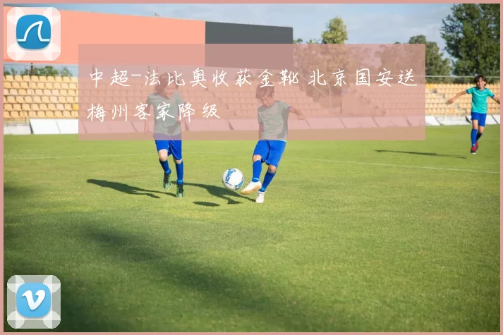 中超-法比奥收获金靴 北京国安送梅州客家降级