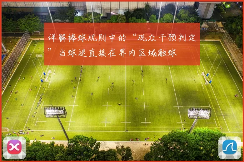 详解棒球规则中的“观众干预判定”当球迷直接在界内区域触球