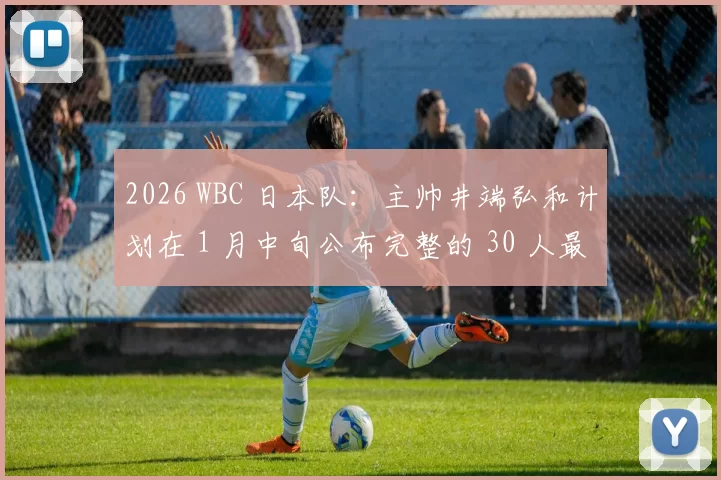 2026 WBC 日本队：主帅井端弘和计划在 1 月中旬公布完整的 30 人最终大名单
