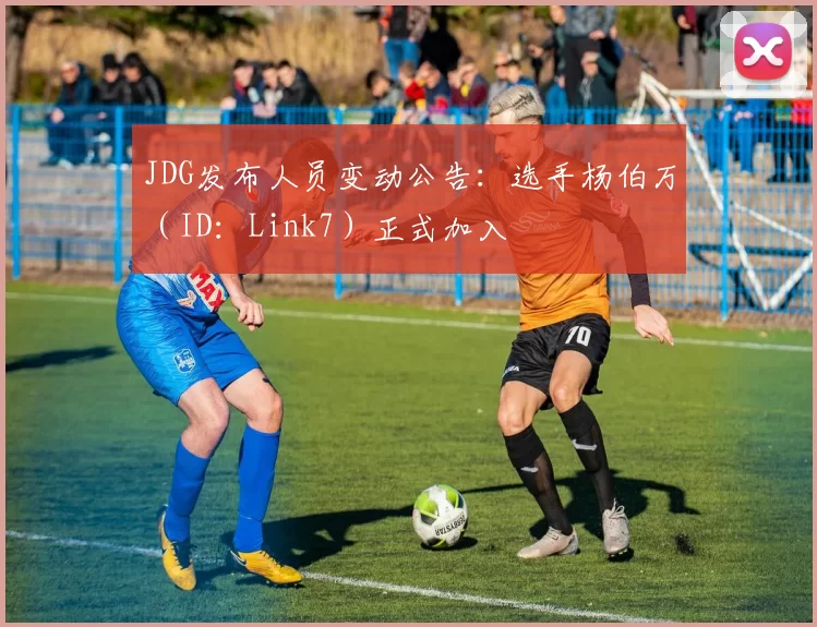 JDG发布人员变动公告：选手杨伯万（ID：Link7）正式加入