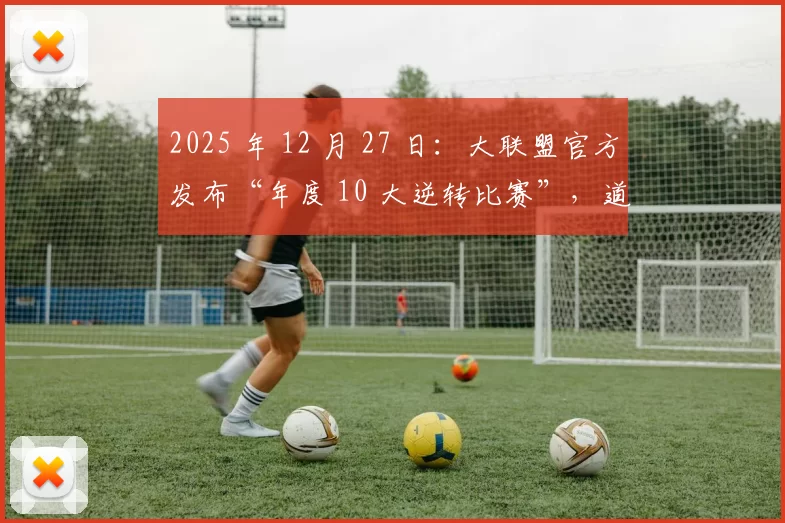 2025 年 12 月 27 日：大联盟官方发布“年度 10 大逆转比赛”，道奇对阵洋基位列榜首