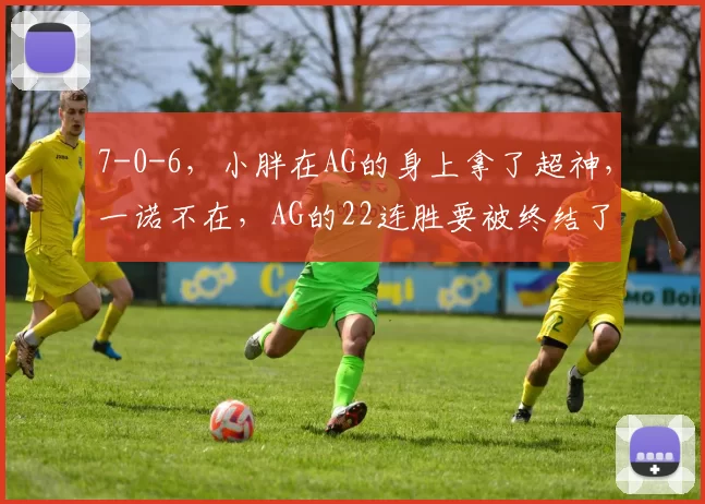 7-0-6，小胖在AG的身上拿了超神，一诺不在，AG的22连胜要被终结了吗？