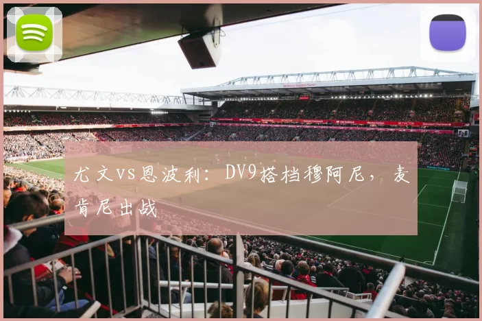 尤文vs恩波利：DV9搭档穆阿尼，麦肯尼出战