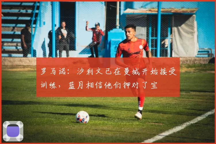 罗马诺：沙利文已在曼城开始接受训练，蓝月相信他们押对了宝