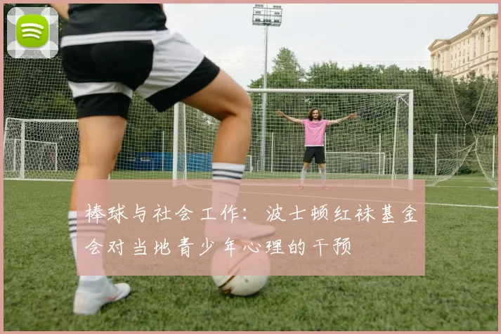 棒球与社会工作：波士顿红袜基金会对当地青少年心理的干预