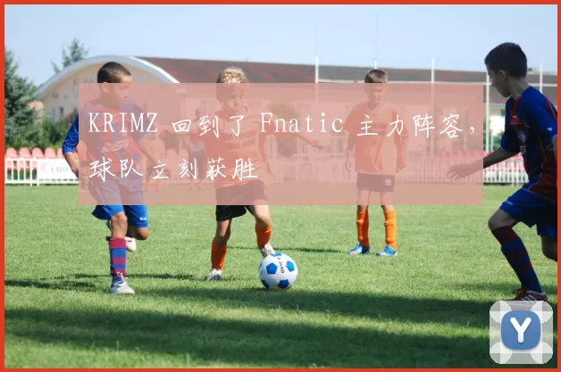 KRIMZ 回到了 Fnatic 主力阵容，球队立刻获胜