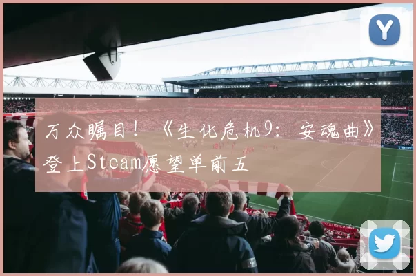 万众瞩目！《生化危机9：安魂曲》登上Steam愿望单前五