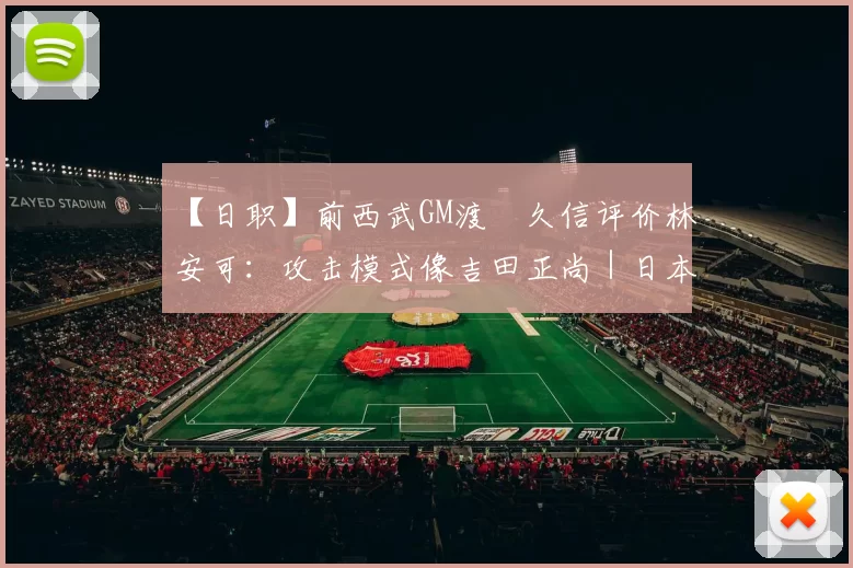 【日职】前西武GM渡辺久信评价林安可：攻击模式像吉田正尚｜日本职棒