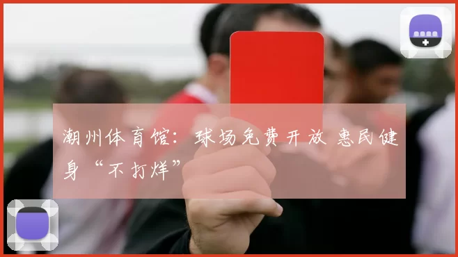 潮州体育馆：球场免费开放 惠民健身“不打烊”