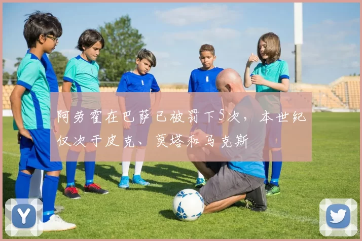 阿劳霍在巴萨已被罚下5次，本世纪仅次于皮克、莫塔和马克斯