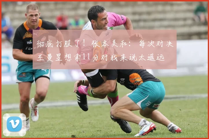 彻底打服了！张本美和：每次对决王曼昱想拿11分对我来说太遥远
