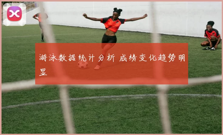 游泳数据统计分析 成绩变化趋势明显