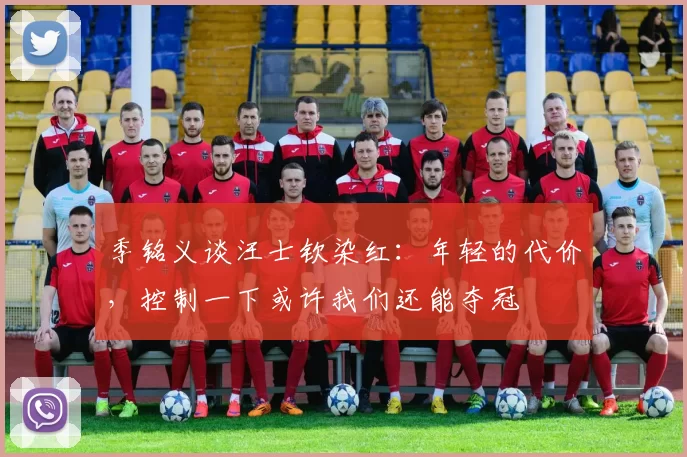 季铭义谈汪士钦染红：年轻的代价，控制一下或许我们还能夺冠