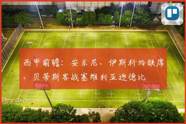 西甲前瞻：安东尼、伊斯科均缺席，贝蒂斯客战塞维利亚迎德比