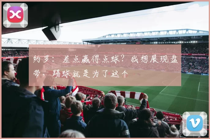 约罗：差点赢得点球？我想展现盘带，踢球就是为了这个