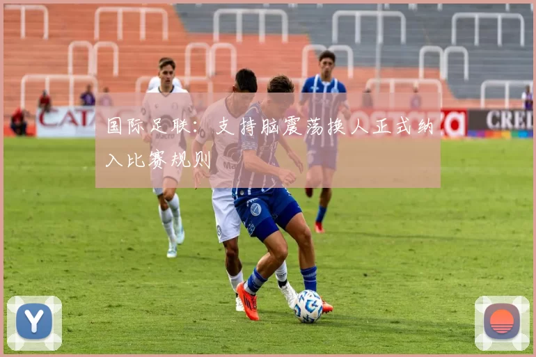 国际足联：支持脑震荡换人正式纳入比赛规则